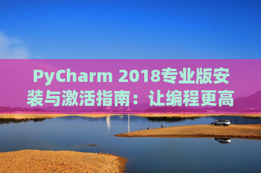 PyCharm 2018专业版安装与激活指南：让编程更高效